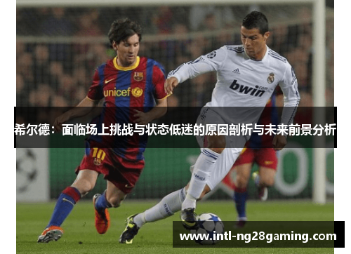 希尔德：面临场上挑战与状态低迷的原因剖析与未来前景分析