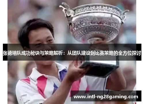 张德培队成功秘诀与策略解析：从团队建设到比赛策略的全方位探讨