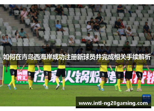 如何在青岛西海岸成功注册新球员并完成相关手续解析