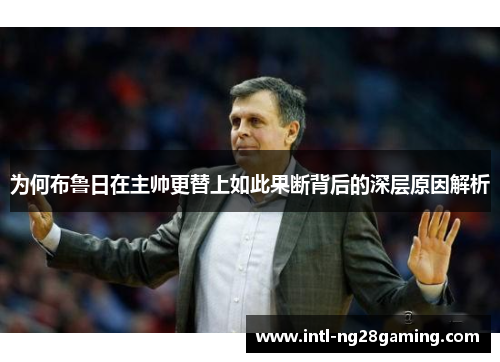 为何布鲁日在主帅更替上如此果断背后的深层原因解析