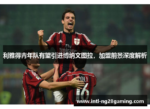 利雅得青年队有望引进博纳文图拉，加盟前景深度解析