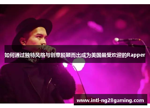 如何通过独特风格与创意脱颖而出成为美国最受欢迎的Rapper