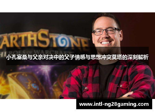 小孔塞桑与父亲对决中的父子情感与思想冲突莫塔的深刻解析