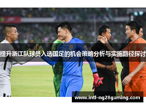提升浙江队球员入选国足的机会策略分析与实施路径探讨