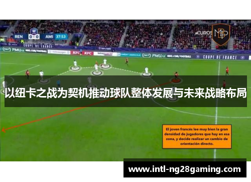 以纽卡之战为契机推动球队整体发展与未来战略布局