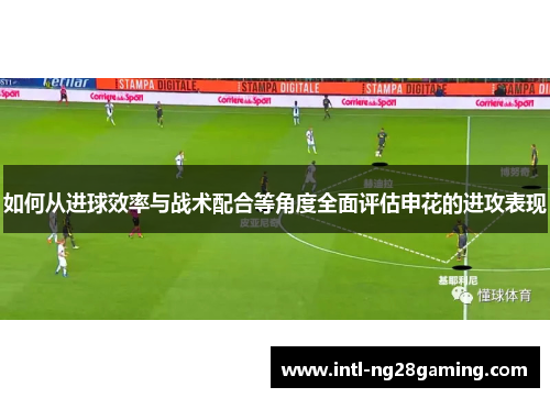 如何从进球效率与战术配合等角度全面评估申花的进攻表现