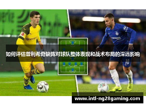 如何评估普利希奇缺阵对球队整体表现和战术布局的深远影响