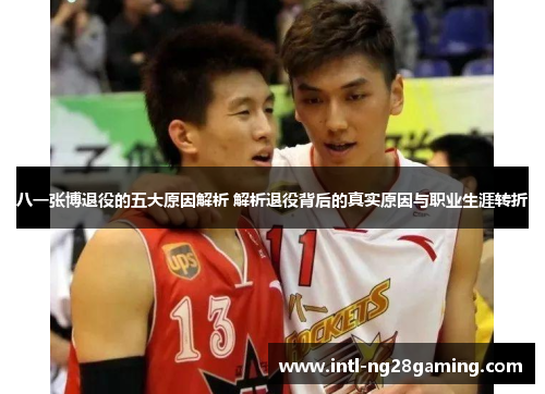 八一张博退役的五大原因解析 解析退役背后的真实原因与职业生涯转折