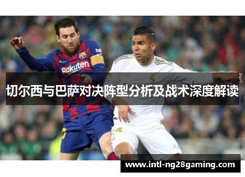 切尔西与巴萨对决阵型分析及战术深度解读