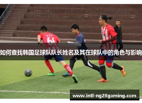 如何查找韩国足球队队长姓名及其在球队中的角色与影响