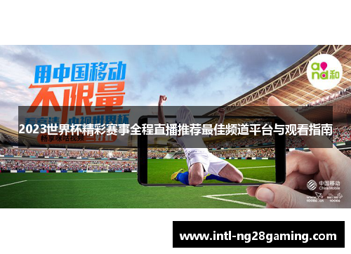 2023世界杯精彩赛事全程直播推荐最佳频道平台与观看指南