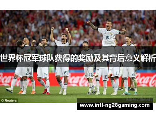 世界杯冠军球队获得的奖励及其背后意义解析
