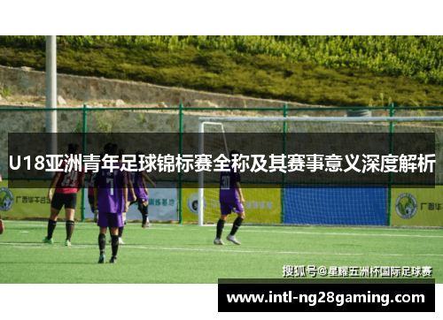 U18亚洲青年足球锦标赛全称及其赛事意义深度解析