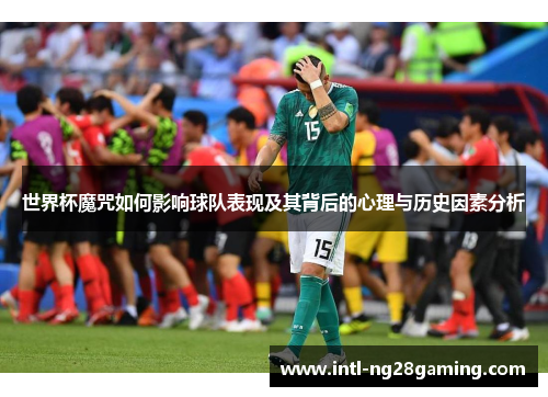 世界杯魔咒如何影响球队表现及其背后的心理与历史因素分析
