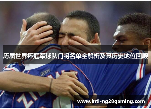 历届世界杯冠军球队门将名单全解析及其历史地位回顾