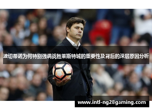 波切蒂诺为何特别强调战胜莱斯特城的重要性及背后的深层原因分析