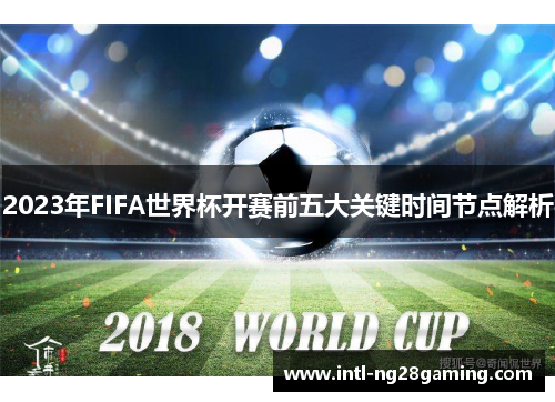 2023年FIFA世界杯开赛前五大关键时间节点解析