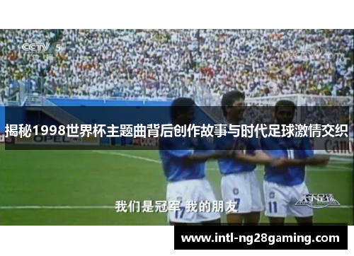 揭秘1998世界杯主题曲背后创作故事与时代足球激情交织