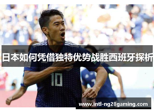 日本如何凭借独特优势战胜西班牙探析