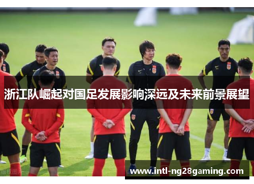 浙江队崛起对国足发展影响深远及未来前景展望
