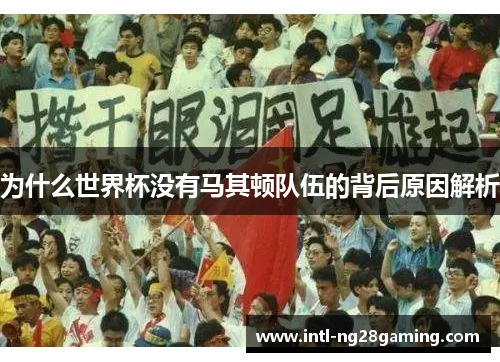 为什么世界杯没有马其顿队伍的背后原因解析