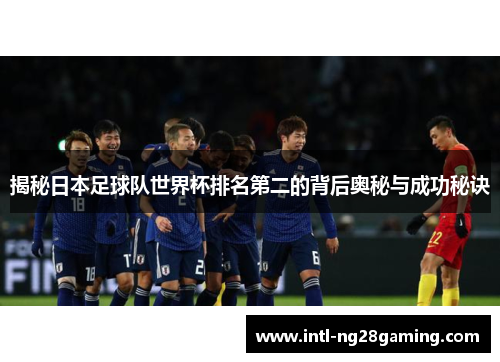 揭秘日本足球队世界杯排名第二的背后奥秘与成功秘诀