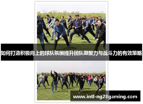 如何打造积极向上的球队氛围提升团队凝聚力与战斗力的有效策略