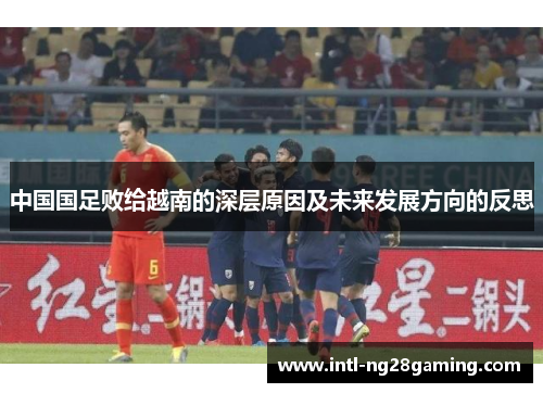 中国国足败给越南的深层原因及未来发展方向的反思