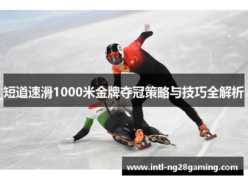 短道速滑1000米金牌夺冠策略与技巧全解析