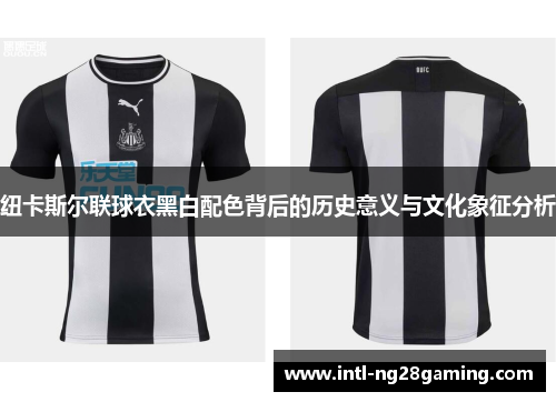 纽卡斯尔联球衣黑白配色背后的历史意义与文化象征分析