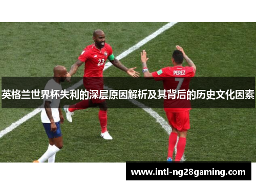 英格兰世界杯失利的深层原因解析及其背后的历史文化因素