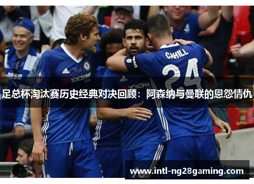 足总杯淘汰赛历史经典对决回顾：阿森纳与曼联的恩怨情仇