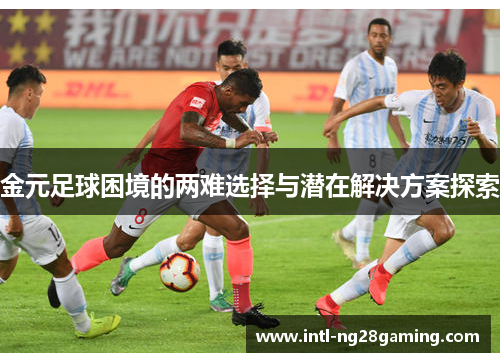 金元足球困境的两难选择与潜在解决方案探索