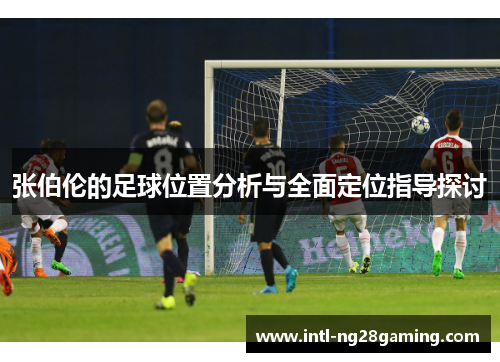 张伯伦的足球位置分析与全面定位指导探讨