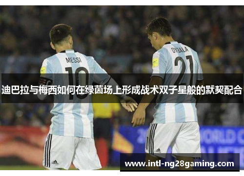 迪巴拉与梅西如何在绿茵场上形成战术双子星般的默契配合