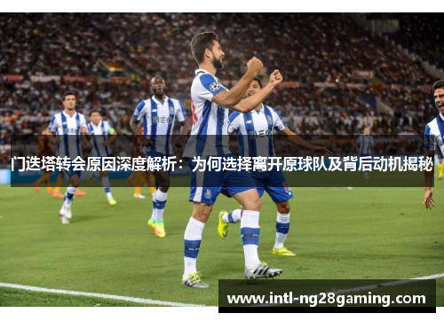 门迭塔转会原因深度解析：为何选择离开原球队及背后动机揭秘