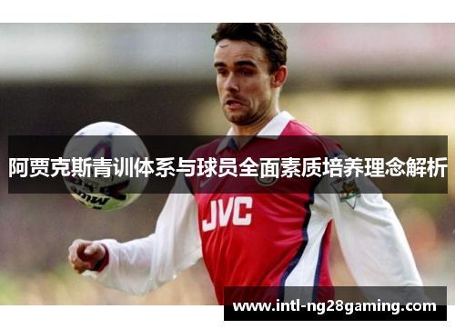 阿贾克斯青训体系与球员全面素质培养理念解析