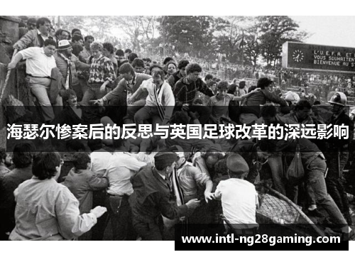 海瑟尔惨案后的反思与英国足球改革的深远影响