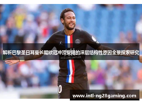 解析巴黎圣日耳曼长期欧冠冲顶受阻的深层结构性原因全景探索研究