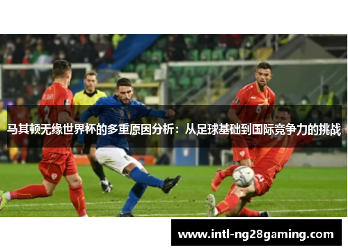 马其顿无缘世界杯的多重原因分析：从足球基础到国际竞争力的挑战