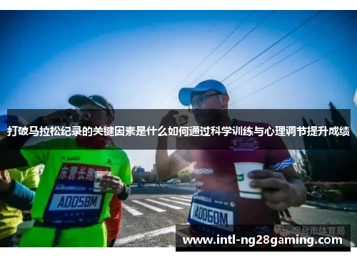 打破马拉松纪录的关键因素是什么如何通过科学训练与心理调节提升成绩
