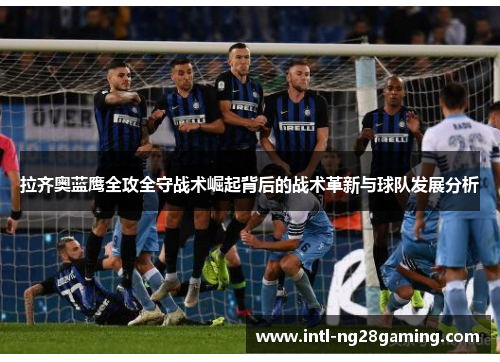 拉齐奥蓝鹰全攻全守战术崛起背后的战术革新与球队发展分析