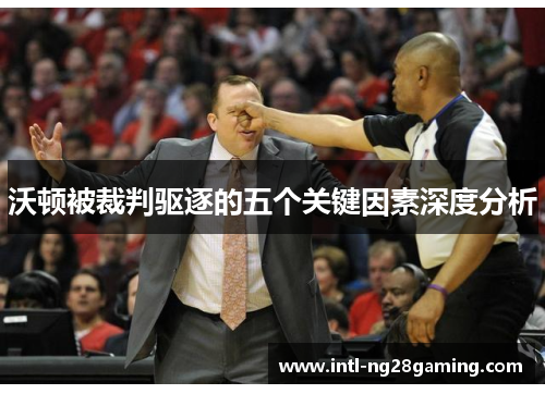 沃顿被裁判驱逐的五个关键因素深度分析