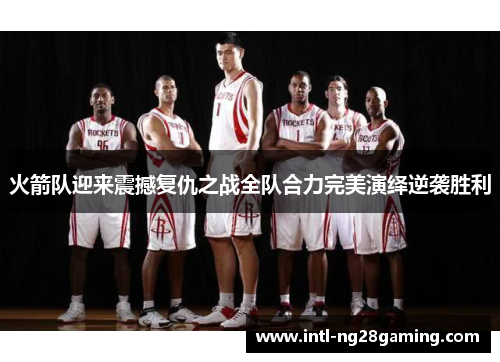 火箭队迎来震撼复仇之战全队合力完美演绎逆袭胜利