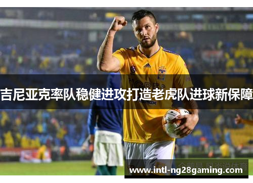 吉尼亚克率队稳健进攻打造老虎队进球新保障