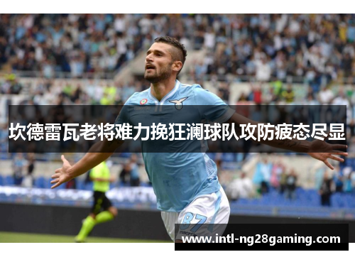 坎德雷瓦老将难力挽狂澜球队攻防疲态尽显