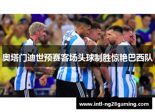 奥塔门迪世预赛客场头球制胜惊艳巴西队