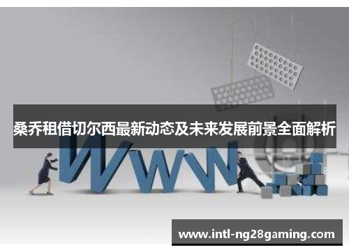 桑乔租借切尔西最新动态及未来发展前景全面解析