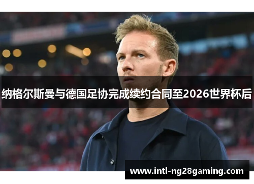 纳格尔斯曼与德国足协完成续约合同至2026世界杯后