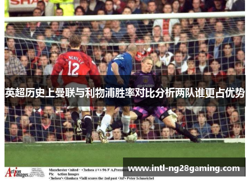 英超历史上曼联与利物浦胜率对比分析两队谁更占优势